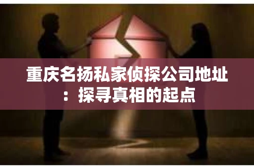 重庆名扬私家侦探公司地址：探寻真相的起点
