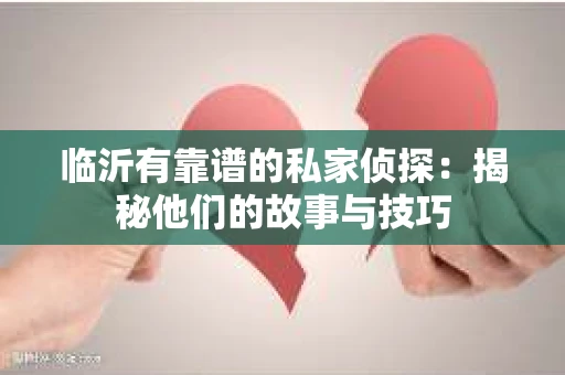 临沂有靠谱的私家侦探：揭秘他们的故事与技巧