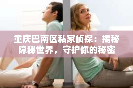 重庆巴南区私家侦探：揭秘隐秘世界，守护你的秘密