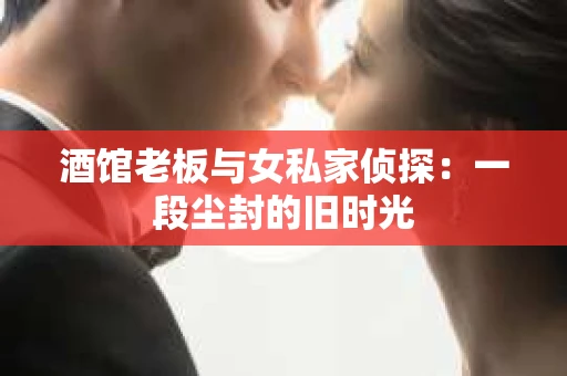 酒馆老板与女私家侦探：一段尘封的旧时光