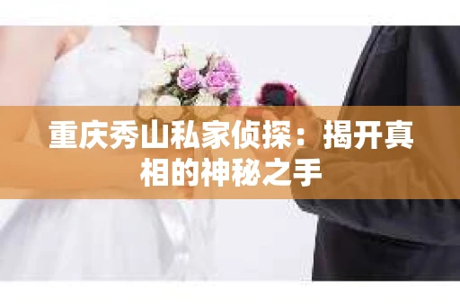 重庆秀山私家侦探：揭开真相的神秘之手