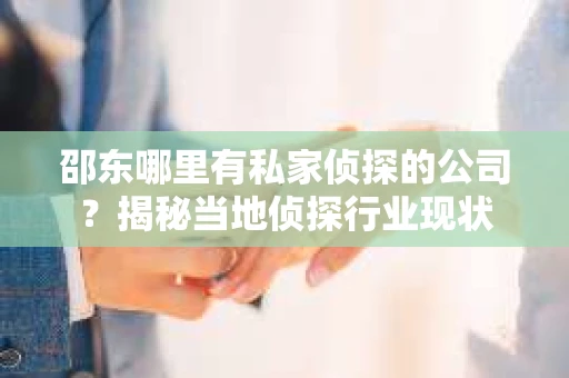 邵东哪里有私家侦探的公司？揭秘当地侦探行业现状
