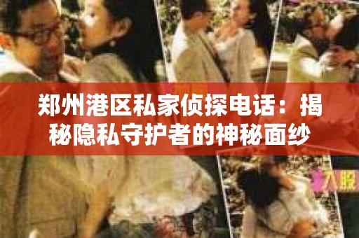 郑州港区私家侦探电话：揭秘隐私守护者的神秘面纱