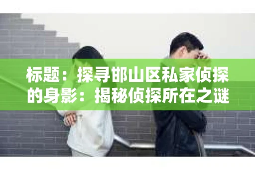 标题：探寻邯山区私家侦探的身影：揭秘侦探所在之谜