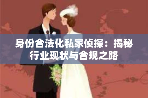 身份合法化私家侦探：揭秘行业现状与合规之路