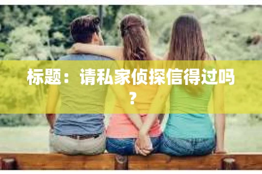 标题：请私家侦探信得过吗？
