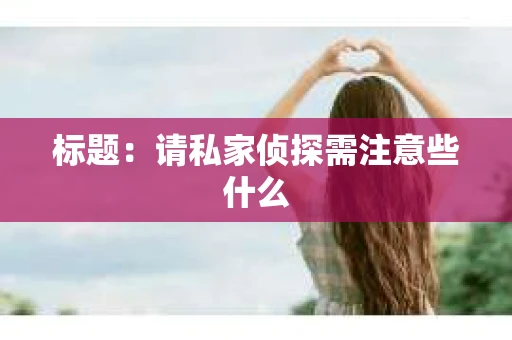 标题：请私家侦探需注意些什么