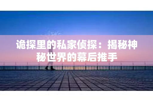 诡探里的私家侦探：揭秘神秘世界的幕后推手