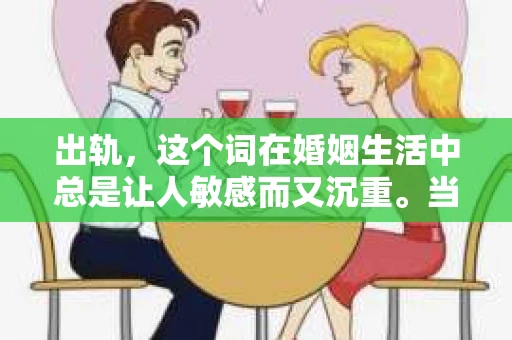 出轨，这个词在婚姻生活中总是让人敏感而又沉重。当它发生时，如何谈判挽回，如何重新建立信任，成为了许多夫妻面临的问题。今天，我们就来聊聊这个话题，希望能给那些正在经历婚姻困境的朋友们一些帮助。