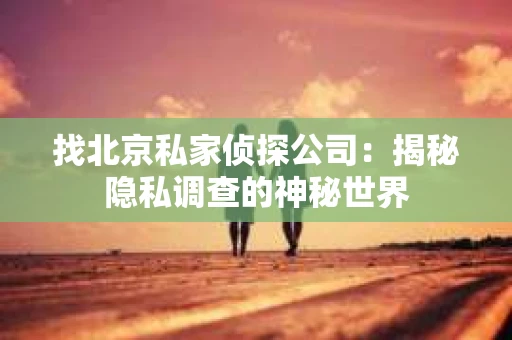找北京私家侦探公司：揭秘隐私调查的神秘世界