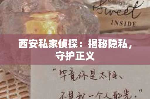 西安私家侦探：揭秘隐私，守护正义
