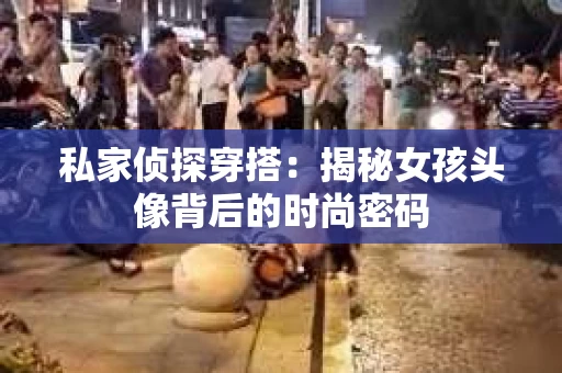 私家侦探穿搭:揭秘女孩头像背后的时尚密码 私家侦探穿搭:揭秘女孩头像背后的时尚密码