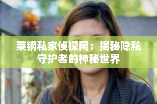 莱钢私家侦探网：揭秘隐私守护者的神秘世界