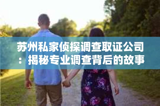 苏州私家侦探调查取证公司：揭秘专业调查背后的故事