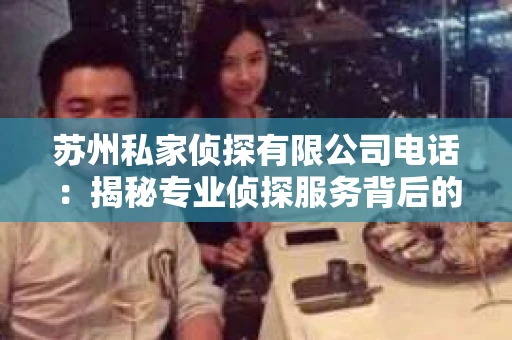 苏州私家侦探有限公司电话：揭秘专业侦探服务背后的故事