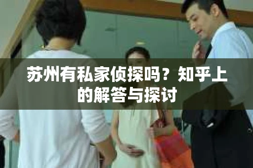 苏州有私家侦探吗？知乎上的解答与探讨