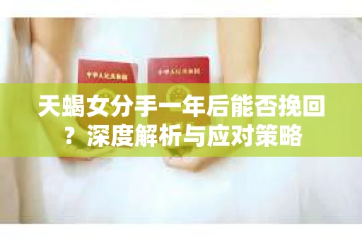 天蝎女分手一年后能否挽回？深度解析与应对策略