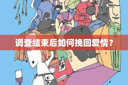 调查结束后如何挽回爱情? 调查结束后如何挽回爱情?