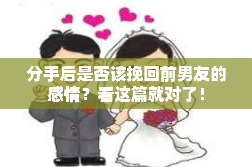 分手后是否该挽回前男友的感情?看这篇就对了! 分手后是否该挽回前男友的感情?看这篇就对了!