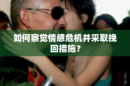 如何察觉情感危机并采取挽回措施? 如何察觉情感危机并采取挽回措施?