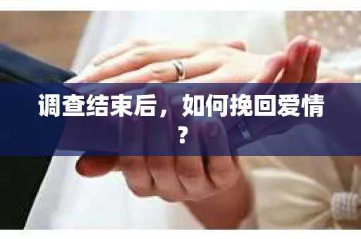 调查结束后，如何挽回爱情？