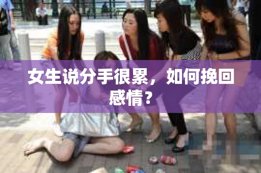 女生说分手很累,如何挽回感情? 女生说分手很累,如何挽回感情?