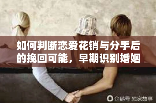 如何判断恋爱花销与分手后的挽回可能，早期识别婚姻危机的关键信号