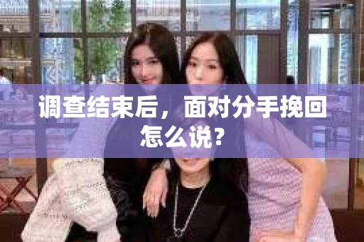调查结束后，面对分手挽回怎么说？