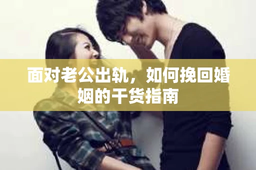 面对老公出轨，如何挽回婚姻的干货指南