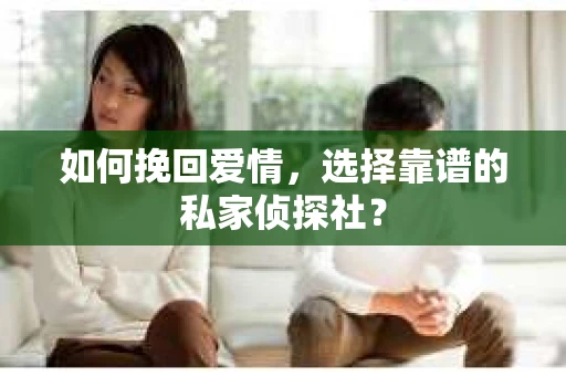 如何挽回爱情,选择靠谱的私家侦探社? 如何挽回爱情,选择靠谱的私家侦探社?