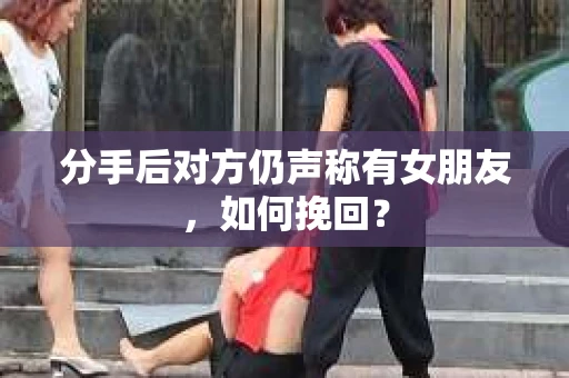 分手后对方仍声称有女朋友，如何挽回？