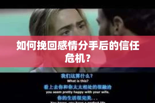 如何挽回感情分手后的信任危机? 如何挽回感情分手后的信任危机?