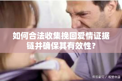 如何合法收集挽回爱情证据链并确保其有效性？