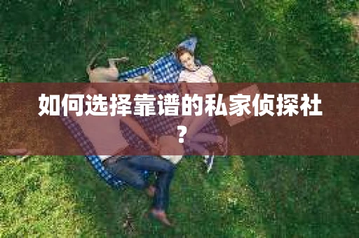 如何选择靠谱的私家侦探社? 如何选择靠谱的私家侦探社?