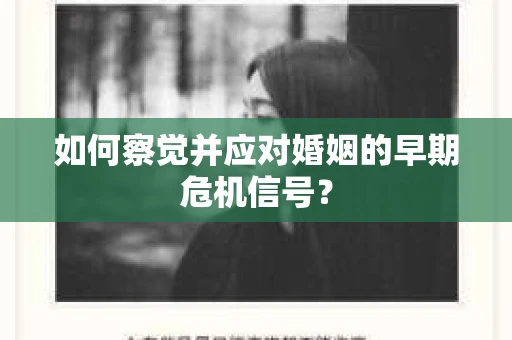如何察觉并应对婚姻的早期危机信号？