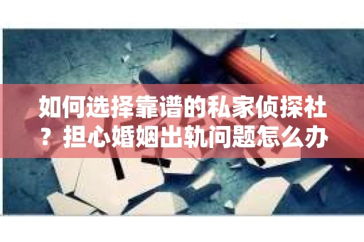 如何选择靠谱的私家侦探社?担心婚姻出轨问题怎么办? 如何选择靠谱的私家侦探社?担心婚姻出轨问题怎么办?