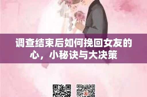 调查结束后如何挽回女友的心，小秘诀与大决策