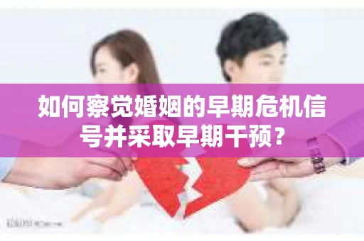 如何察觉婚姻的早期危机信号并采取早期干预？