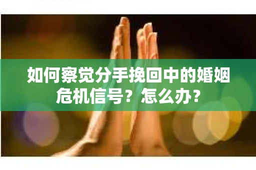 如何察觉分手挽回中的婚姻危机信号?怎么办? 如何察觉分手挽回中的婚姻危机信号?怎么办?