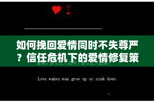 如何挽回爱情同时不失尊严？信任危机下的爱情修复策略