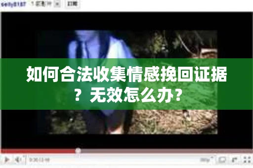 如何合法收集情感挽回证据？无效怎么办？