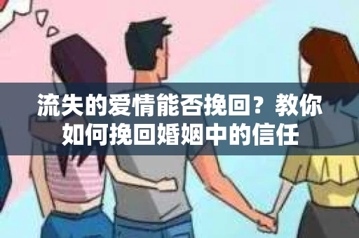 流失的爱情能否挽回？教你如何挽回婚姻中的信任