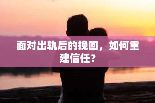 面对出轨后的挽回，如何重建信任？