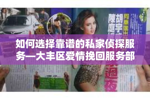 如何选择靠谱的私家侦探服务—大丰区爱情挽回服务部选择指南 如何选择靠谱的私家侦探服务—大丰区爱情挽回服务部选择指南