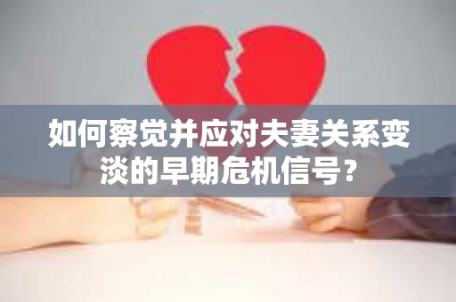 如何察觉并应对夫妻关系变淡的早期危机信号？