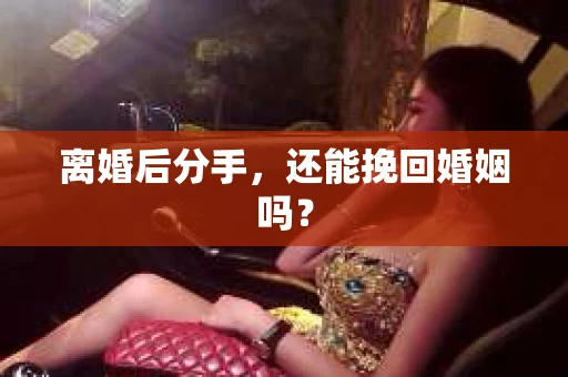 离婚后分手，还能挽回婚姻吗？