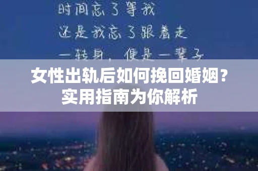 女性出轨后如何挽回婚姻？实用指南为你解析