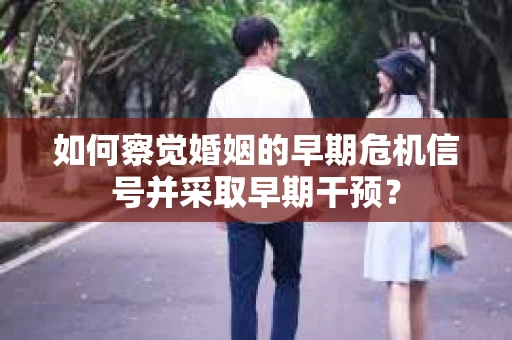如何察觉婚姻的早期危机信号并采取早期干预？