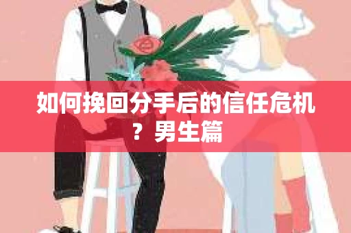 如何挽回分手后的信任危机?男生篇 如何挽回分手后的信任危机?男生篇