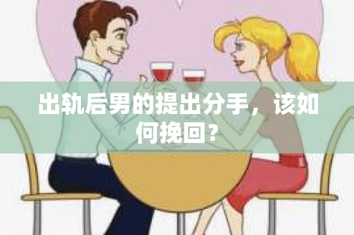 出轨后男的提出分手，该如何挽回？